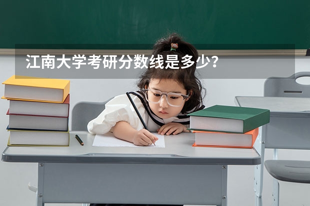 江南大学考研分数线是多少？