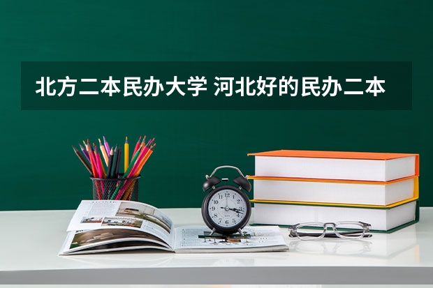 北方二本民办大学 河北好的民办二本大学