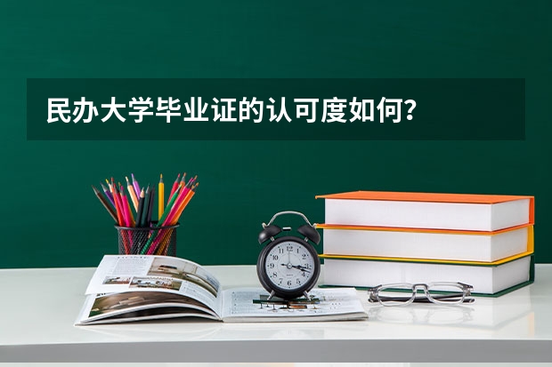 民办大学毕业证的认可度如何？