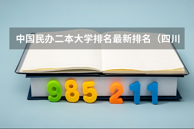 中国民办二本大学排名最新排名（四川民办二本大学排名）
