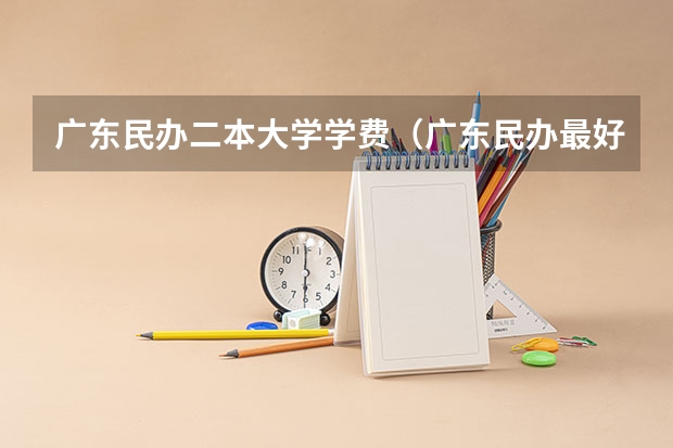 广东民办二本大学学费（广东民办最好二本大学）
