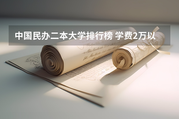 中国民办二本大学排行榜 学费2万以下的民办二本大学