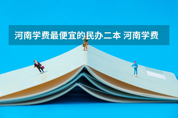 河南学费最便宜的民办二本 河南学费最便宜的民办二本