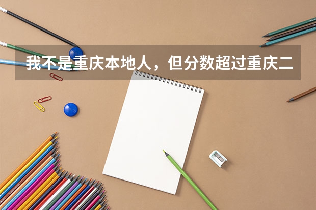 我不是重庆本地人，但分数超过重庆二本起分线，可以报重庆的大学吗？