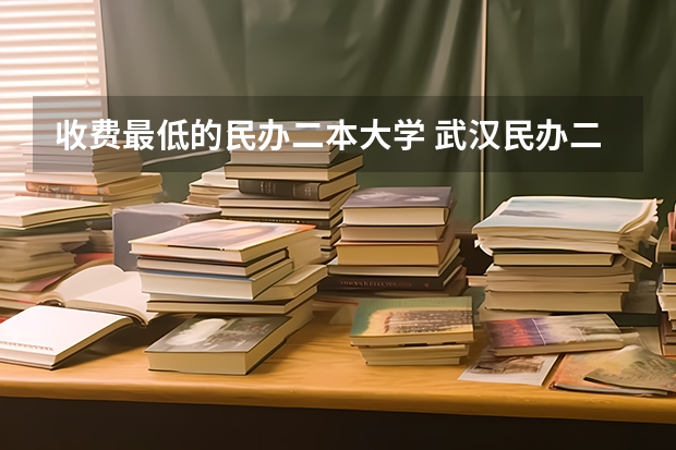 收费最低的民办二本大学 武汉民办二本院校学费