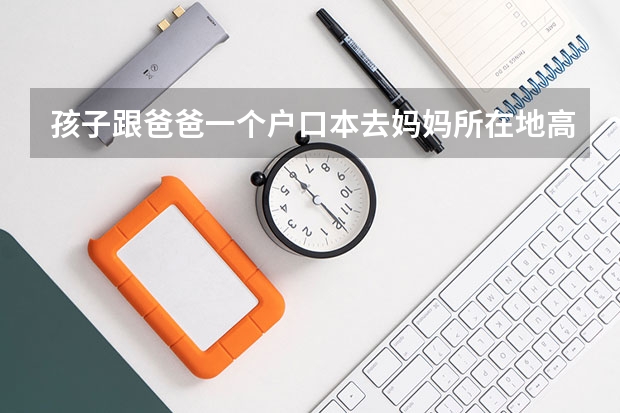 孩子跟爸爸一个户口本去妈妈所在地高考属于随迁子女吗？