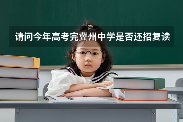 请问今年高考完冀州中学是否还招复读生？复读生来年的成绩怎么样？