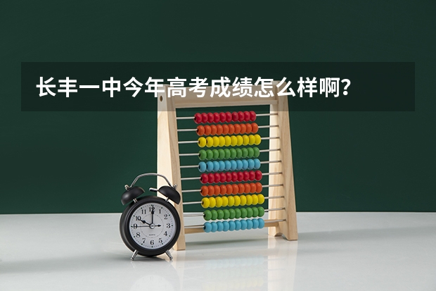 长丰一中今年高考成绩怎么样啊？