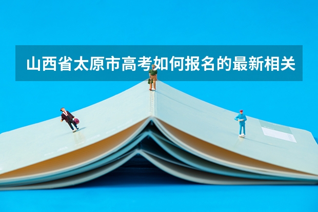 山西省太原市高考如何报名的最新相关信息