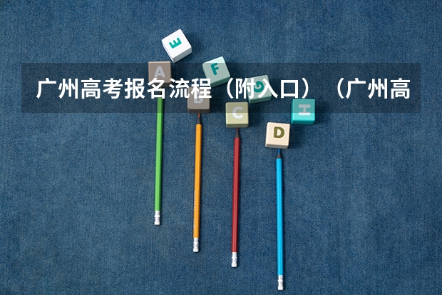 广州高考报名流程（附入口）（广州高考报名条件及时间）