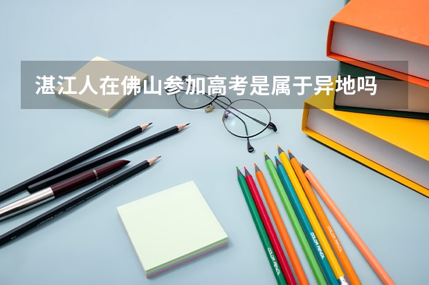湛江人在佛山参加高考是属于异地吗