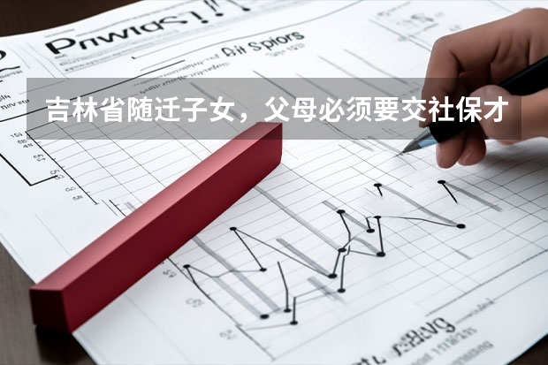 吉林省随迁子女,父母必须要交社保才能报考么 吉林高考政策户籍学籍要求