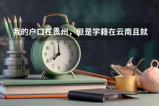 我的户口在贵州,但是学籍在云南且就读于云南,如果我要回贵州参加高考的话,应该怎么办?