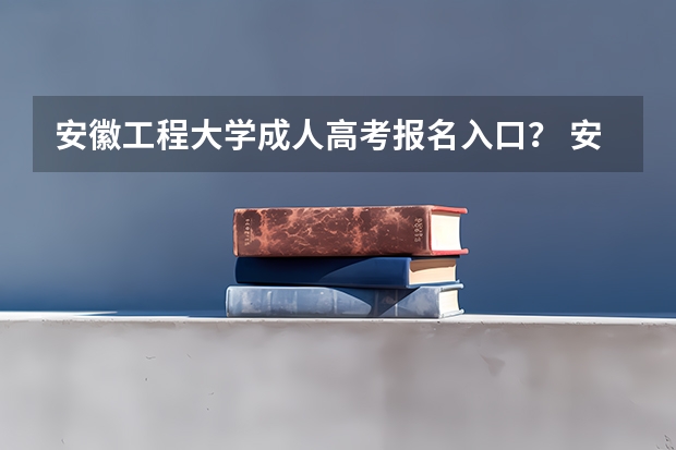 安徽工程大学成人高考报名入口? 安徽新华学院成人高考报名入口?