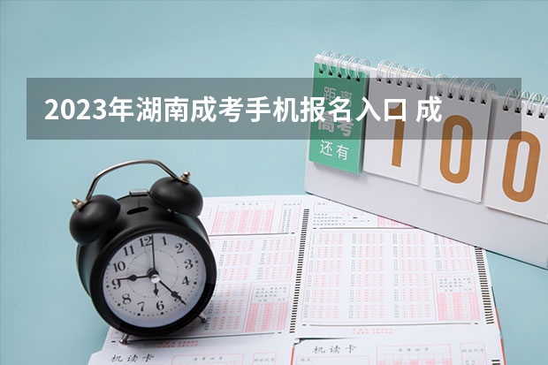 2023年湖南成考手机报名入口 成人高考手机怎么报名
