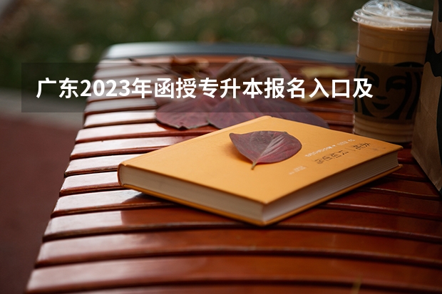 广东2023年函授专升本报名入口及报考办法？（广东高考报志愿流程）
