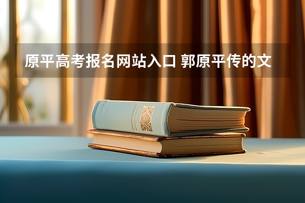 原平高考报名网站入口 郭原平传的文言文试题（高考语文全国卷二）