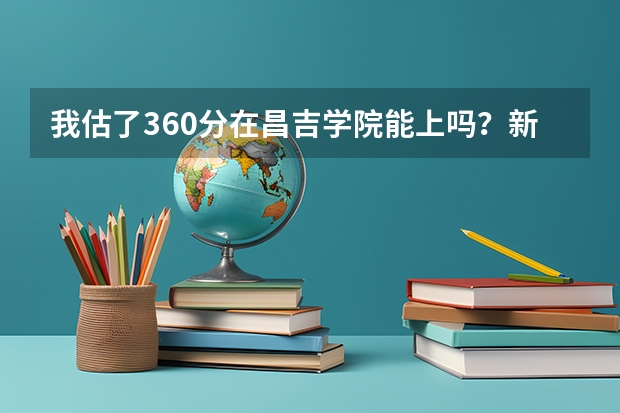 我估了360分在昌吉学院能上吗?新疆考生