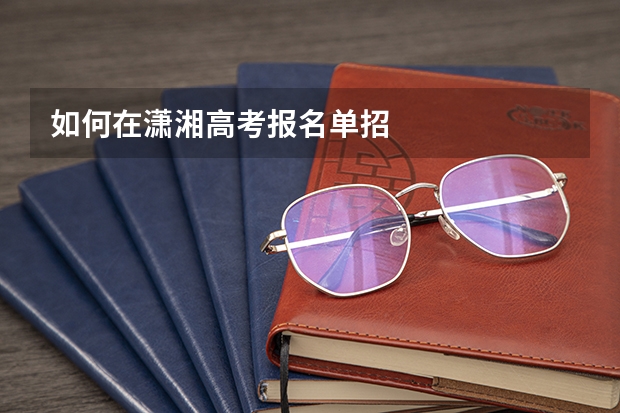 如何在潇湘高考报名单招