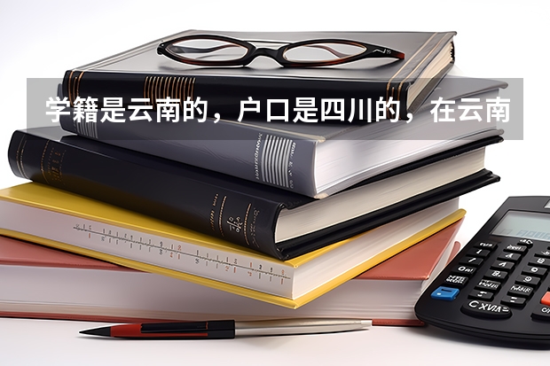 学籍是云南的，户口是四川的，在云南参加高考，可以报四川的大学吗