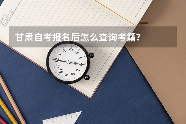 甘肃自考报名后怎么查询考籍?