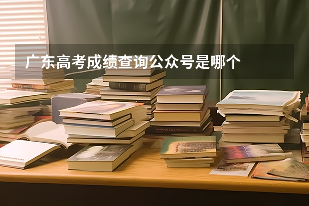 广东高考成绩查询公众号是哪个