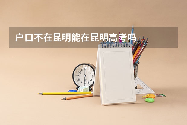 户口不在昆明能在昆明高考吗