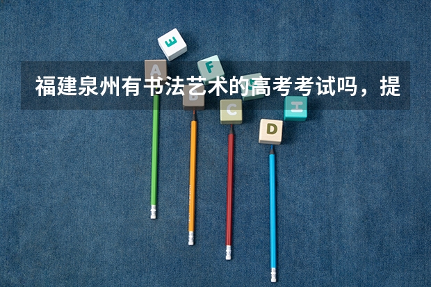 福建泉州有书法艺术的高考考试吗，提前要培训学习哪些内容，初三学生是否来得及培养?