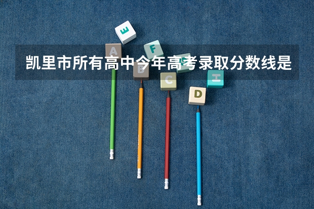 凯里市所有高中今年高考录取分数线是多少？