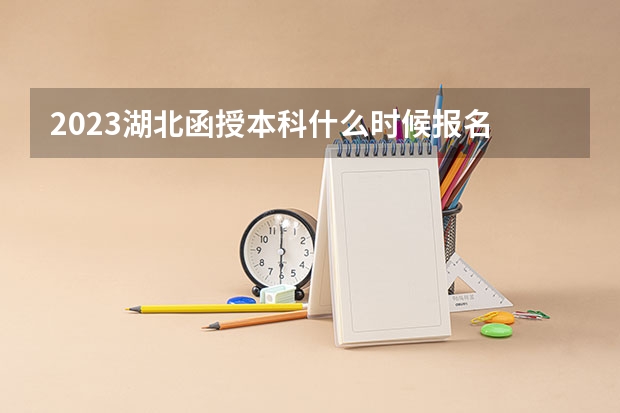 2023湖北函授本科什么时候报名 截止时间在几月？