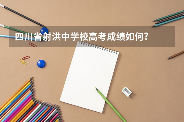 四川省射洪中学校高考成绩如何?