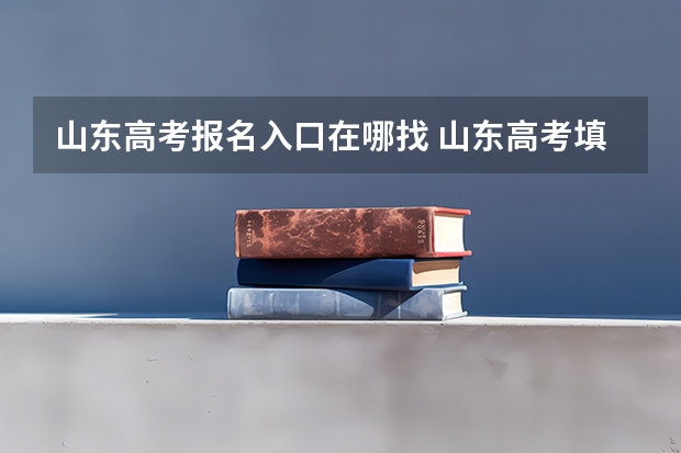 山东高考报名入口在哪找 山东高考填报流程