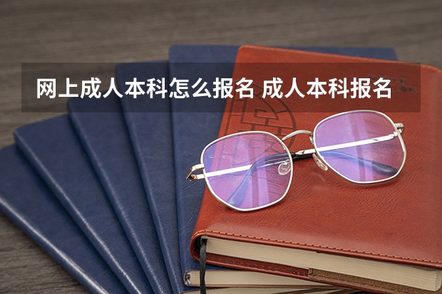 网上成人本科怎么报名 成人本科报名?