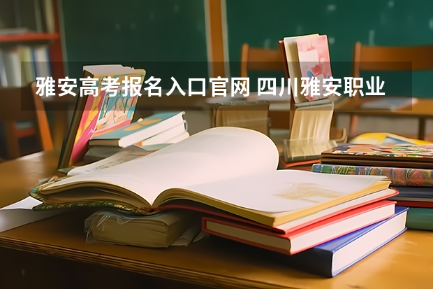 雅安高考报名入口官网 四川雅安职业技术学院对口高考分数线?