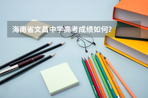 海南省文昌中学高考成绩如何？