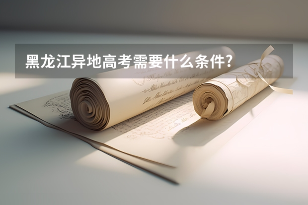 黑龙江异地高考需要什么条件?