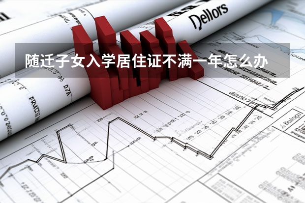 随迁子女入学居住证不满一年怎么办