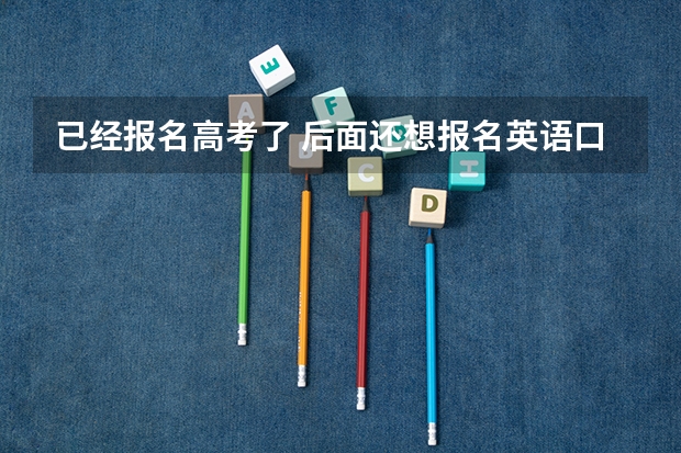 已经报名高考了 后面还想报名英语口语考试可以吗