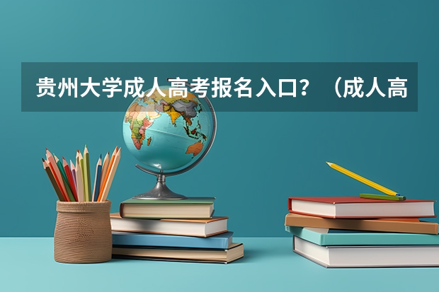 贵州大学成人高考报名入口？（成人高考报名时间？）