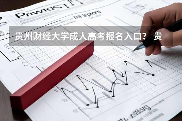 贵州财经大学成人高考报名入口？ 贵州省成人高考网上报名时间
