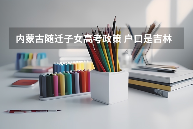内蒙古随迁子女高考政策 户口是吉林的，学籍是内蒙通辽科左中旗的能在内蒙通辽
