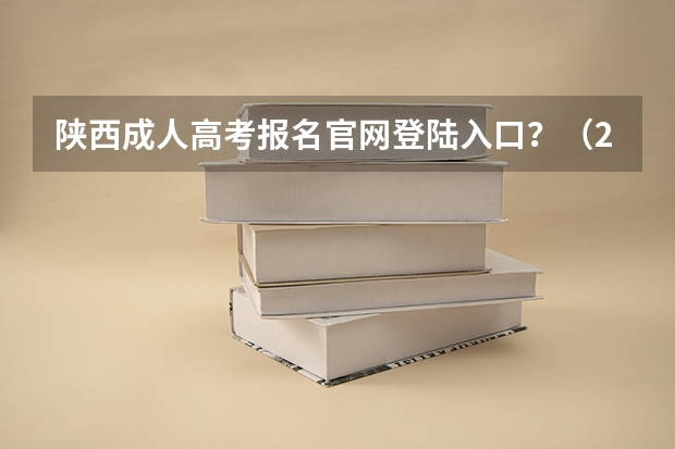 陕西成人高考报名官网登陆入口？（2023年上海成人高考报名网址入口？）