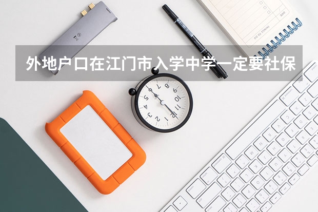 外地户口在江门市入学中学一定要社保卡吗