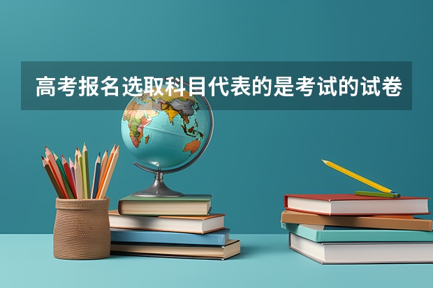 高考报名选取科目代表的是考试的试卷吗