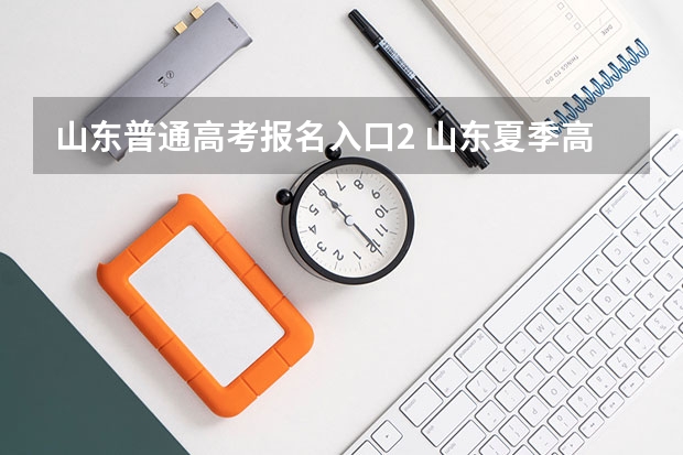 山东普通高考报名入口2 山东夏季高考报名时间
