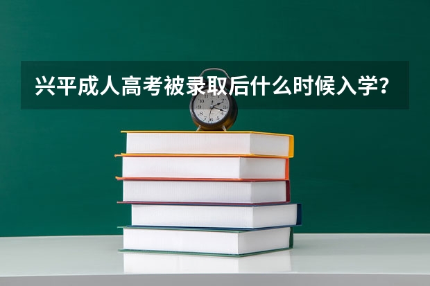 兴平成人高考被录取后什么时候入学？