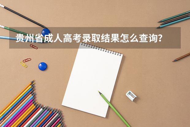 贵州省成人高考录取结果怎么查询？