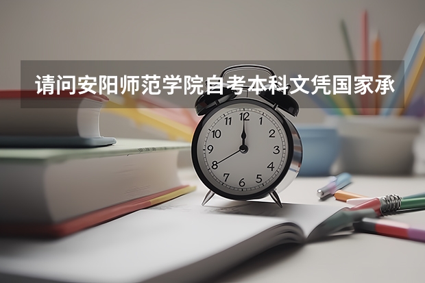 请问安阳师范学院自考本科文凭国家承认吗？