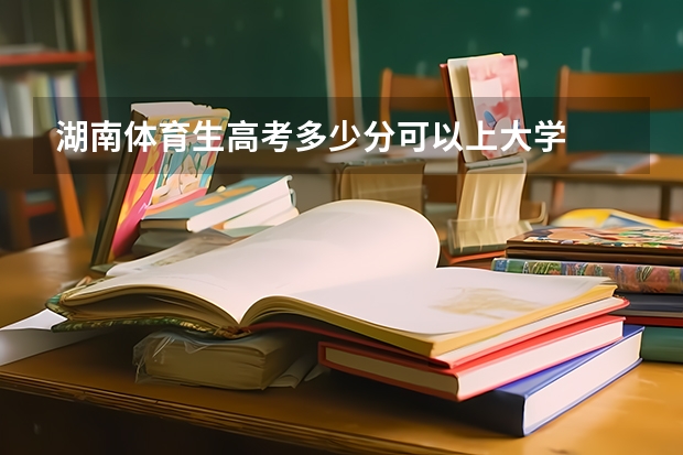 湖南体育生高考多少分可以上大学