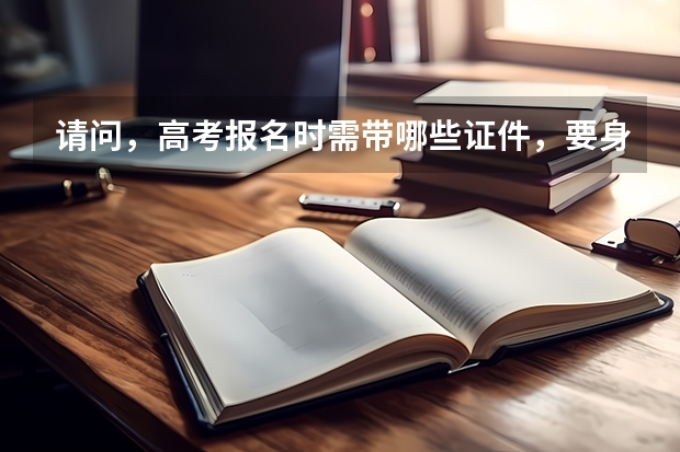 请问，高考报名时需带哪些证件，要身份证吗？